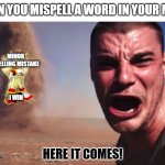Yeah I know | WHEN YOU MISPELL A WORD IN YOUR MEME; MINOR SPELLING MISTAKE; I WIN; HERE IT COMES! | image tagged in here it comes,funny,memes,imgflip,spelling error,shadow the hedgehog | made w/ Imgflip meme maker