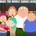 ha ha lol | YOU MADE THE WHOLE SQUAD LAUGHING | image tagged in damn bro,family guy,20th century fox,disney plus,peter griffin,lmao | made w/ Imgflip meme maker