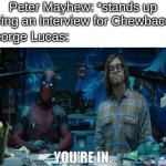 Peter Mayhew is in. | Peter Mayhew: *stands up during an interview for Chewbacca*; George Lucas: | image tagged in deadpool you're in | made w/ Imgflip meme maker