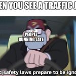 Nice. | WHEN YOU SEE A TRAFFIC JAM:; PEOPLE RUNNING LATE | image tagged in road safety laws prepare to be ignored | made w/ Imgflip meme maker