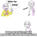 Blow my mind | being sent to jail is a reward because it has free food,water,and a bed | image tagged in blow my mind | made w/ Imgflip meme maker