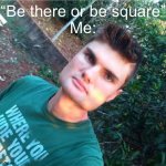 Be there or be square | “Be there or be square”
Me: | image tagged in squareface | made w/ Imgflip meme maker