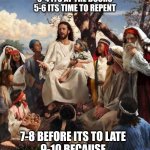 Story Time Jesus | 1-2 THE APPOCLAPSE IS COMING FOR YOU
3-4 ITS AT THE DOORS
5-6 ITS TIME TO REPENT; 7-8 BEFORE ITS TO LATE
9-10 BECAUSE JESUS IS COMING BACK AGAIN | image tagged in story time jesus | made w/ Imgflip meme maker