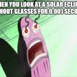 My Eyes | WHEN YOU LOOK AT A SOLAR ECLIPSE WITHOUT GLASSES FOR 0.001 SECONDS | image tagged in my eyes,solar eclipse,spongebob | made w/ Imgflip meme maker