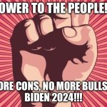 power fist | POWER TO THE PEOPLE!!! NO MORE CONS, NO MORE BULLSHIT!!!
BIDEN 2024!!! | image tagged in power fist | made w/ Imgflip meme maker