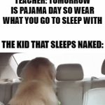 Wear what I sleep with you say | TEACHER: TOMORROW IS PAJAMA DAY SO WEAR WHAT YOU GO TO SLEEP WITH; THE KID THAT SLEEPS NAKED: | image tagged in gifs,funny,dank memes,memes,school,pajamas | made w/ Imgflip video-to-gif maker