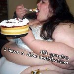 Fat woman with cake | It’s genetic. 
 I have a slow metabolism | image tagged in fat woman with cake | made w/ Imgflip meme maker