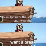 What is your wisdom? | want a break from the ads? | image tagged in o' sculpture of the stern | made w/ Imgflip meme maker