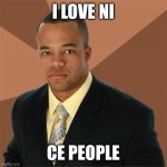 I love ni- | I LOVE NI; CE PEOPLE | image tagged in memes,successful black man | made w/ Imgflip meme maker