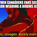 Habs vs Bruins, an age old rivalry | WHEN CANADIENS FANS SEE A PERSON WEARING A BRUINS JERSEY | image tagged in savages | made w/ Imgflip meme maker