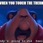 el macho | DADS WHEN YOU TOUCH THE THERMOSTAT | image tagged in somebody's going to die tonight | made w/ Imgflip meme maker