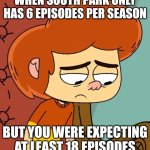 This is why I don't trust TV!!! | WHEN SOUTH PARK ONLY HAS 6 EPISODES PER SEASON; BUT YOU WERE EXPECTING AT LEAST 18 EPISODES | image tagged in less time to live and already hopeless,south park,screwed up,comedy central,ollie's pack | made w/ Imgflip meme maker