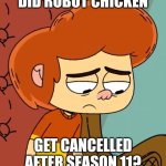 Cancellation Anxiety | DID ROBOT CHICKEN; GET CANCELLED AFTER SEASON 11? | image tagged in less time to live and already hopeless,cancel culture,robot chicken,ollie's pack,depression sadness hurt pain anxiety | made w/ Imgflip meme maker