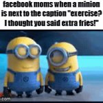 damn millennials. | facebook moms when a minion is next to the caption "exercise? I thought you said extra fries!" | image tagged in gifs,funny memes,minions,facebook | made w/ Imgflip video-to-gif maker