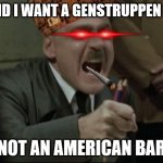 funny hitler guy | I SAID I WANT A GENSTRUPPEN BAR; NOT AN AMERICAN BAR | image tagged in hitler downfall | made w/ Imgflip meme maker