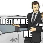 Car Salesman Slaps Roof Of Car | NEW VIDEO GAME; MY DAD STILL CONFUSED; ME | image tagged in memes,car salesman slaps roof of car | made w/ Imgflip meme maker