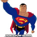 Super man | I AM SO STRONG; YOU ARE SO FAT THAT YOU POOPED YOUR PANTS BECAUSE YOU WERE TOO LAZY TO GO GET UP AND GO TO THE RESTROOM | image tagged in super man | made w/ Imgflip meme maker