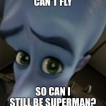 PLEASE | CAN'T FLY; SO CAN I STILL BE SUPERMAN? | image tagged in megamind no bitches | made w/ Imgflip meme maker