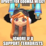 Goomba Meggy | UPVOTE FOR GOOMBA MEGGY; IGNORE IF U SUPPORT TERRORISTS | image tagged in goomba meggy | made w/ Imgflip meme maker