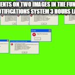my notification system rn | ME. COMMENTS ON TWO IMAGES IN THE FUN STREAM
MY NOTIFICATIONS SYSTEM 3 HOURS LATER | image tagged in gifs,error | made w/ Imgflip video-to-gif maker