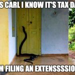 Snake at Door | YES CARL I KNOW IT'S TAX DAY; I'M FILING AN EXTENSSSSION | image tagged in snake at door | made w/ Imgflip meme maker