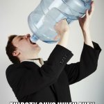 they're thirsty | THIRSTY GUYS WHEN THEY GET TO CHOOSE TO SAVE A RANDOM CAT OR PLAY GTA VI: | image tagged in man drinking a gallon of water | made w/ Imgflip meme maker