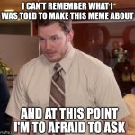 Afraid To Ask Andy | I CAN'T REMEMBER WHAT I WAS TOLD TO MAKE THIS MEME ABOUT; AND AT THIS POINT I'M TO AFRAID TO ASK | image tagged in memes,afraid to ask andy | made w/ Imgflip meme maker