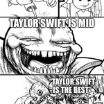 lol | HEY TWITTER! TAYLOR SWIFT IS MID; “TAYLOR SWIFT IS THE BEST”; “TAYLOR SWIFT SLAYS” | image tagged in memes,hey internet,true story,twitter | made w/ Imgflip meme maker