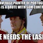 He needs the lash! | THE AVERAGE PAINTER OF PORTUGUESE MINIATURES IS A BRUTE WITH SOM CONTRAST PAINTS; HE NEEDS THE LASH! | image tagged in simmerson 2 | made w/ Imgflip meme maker