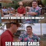 nobody will probably care now that im back on my account lol | AFTER 9 MONTHS IM BACK ON IMGFLIP; SEE NOBODY CARES | image tagged in memes,see nobody cares,im back | made w/ Imgflip meme maker