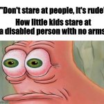 (staring intensifies) | "Don't stare at people, it's rude"; How little kids stare at a disabled person with no arms: | image tagged in patrick staring meme | made w/ Imgflip meme maker