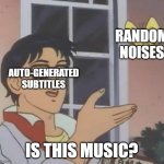 [Music] | RANDOM NOISES; AUTO-GENERATED SUBTITLES; IS THIS MUSIC? | image tagged in memes,is this a pigeon,subtitles,youtube | made w/ Imgflip meme maker