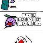 They’re sad | GENSHIN IMPACT STORY QUEST ENDINGS; ME | image tagged in this onion wont make me cry | made w/ Imgflip meme maker