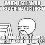 Because the ad features an African-American man using the product. | WHEN I SEE AN AD FOR BLACK MAGIC TIRE WET; AND I THINK TO MYSELF "HOW DID THIS NOT GET BANNED FOR BEING RACIST?" | image tagged in memes,computer guy,black magic,youtube ads,racist,blm | made w/ Imgflip meme maker
