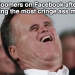 it do be like that sometimes | Boomers on Facebook after making the most cringe ass meme | image tagged in memes,small face romney | made w/ Imgflip meme maker