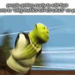 title | people getting ready to edit their comments to "oMg thaNkS foR 20 LiKeS" on youtube: | image tagged in gifs,memes,funny,shrek,youtube | made w/ Imgflip video-to-gif maker