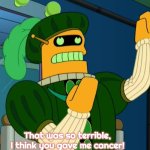 Calculon Acting | That was so terrible, I think you gave me cancer! | image tagged in calculon acting,slavic,futurama | made w/ Imgflip meme maker