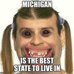 Michigan | MICHIGAN; IS THE BEST STATE TO LIVE IN | image tagged in creepy ugly guy | made w/ Imgflip meme maker