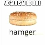 *funny title that fits the meme* | VEGANISM BE LIKE | image tagged in hamger | made w/ Imgflip meme maker