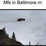 Me who lives in Baltimore | Mfs in Baltimore rn | image tagged in car jumps off a clif | made w/ Imgflip meme maker