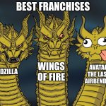 in my oppinion | BEST FRANCHISES; WINGS OF FIRE; AVATAR THE LAST AIRBENDER; GODZILLA | image tagged in three-headed dragon | made w/ Imgflip meme maker