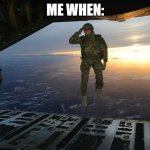 Army soldier jumping out of plane | ME WHEN: | image tagged in army soldier jumping out of plane | made w/ Imgflip meme maker