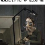 anyone relate? | ME WATCHING AS MY MEME BARLEY GETS ANY VIEWS OR UPVOTES WHILE OTHER FAMOUS USERS'S MEMES ARE IN THE FRONT PAGE OF HOT: | image tagged in coraline dad,sad | made w/ Imgflip meme maker