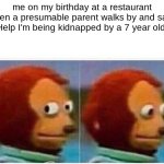I'm officially 18 years old guys | me on my birthday at a restaurant when a presumable parent walks by and says "Help I'm being kidnapped by a 7 year old." | image tagged in memes,monkey puppet,happy birthday,adulting,oh no,help me obi wan | made w/ Imgflip meme maker