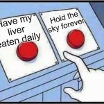 Hard Choice to make | Hold the sky forever; Have my liver eaten daily | image tagged in hard choice to make | made w/ Imgflip meme maker