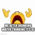 Me | ME AFTER DRINKING WATER THINKING IT'S OJ | image tagged in gifs,funny,comment | made w/ Imgflip video-to-gif maker