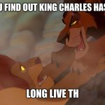 Long Live The King | WHEN YOU FIND OUT KING CHARLES HAS CANCER; LONG LIVE THE KING | image tagged in long live the king | made w/ Imgflip meme maker
