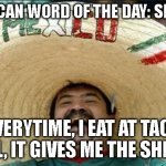mexican word of the day | MEXICAN WORD OF THE DAY: SHEETS; EVERYTIME, I EAT AT TACO BELL, IT GIVES ME THE SHEETS | image tagged in mexican word of the day,fun,funny meme,funny memes,too funny | made w/ Imgflip meme maker