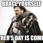 Mother's Day Is Coming | BRACE YOURSELF; MOTHER'S DAY IS COMING... | image tagged in winter is coming,mothers day | made w/ Imgflip meme maker