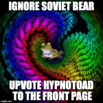 Hypnotoad | IGNORE SOVIET BEAR UPVOTE HYPNOTOAD TO THE FRONT PAGE | image tagged in hypnotoad | made w/ Imgflip meme maker